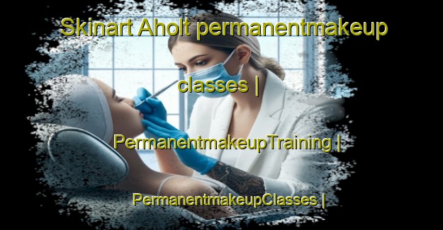 Skinart Aholt permanentmakeup classes | PermanentmakeupTraining | PermanentmakeupClasses | SkinartTraining-United States